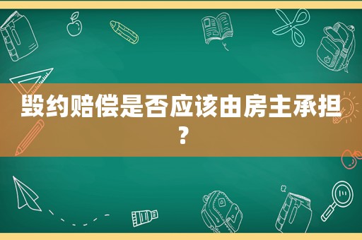 毀約賠償是否應該由房主承擔？