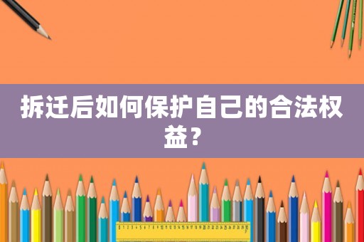 拆遷后如何保護自己的合法權益？