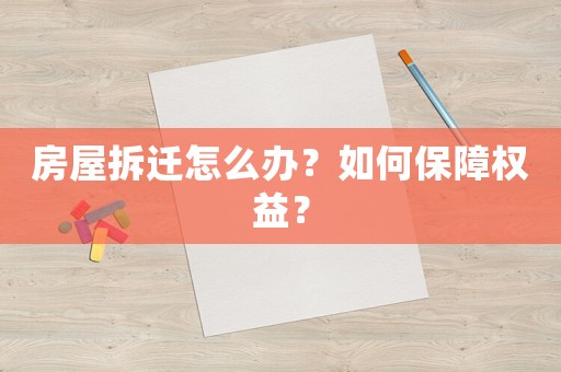房屋拆遷怎么辦？如何保障權(quán)益？
