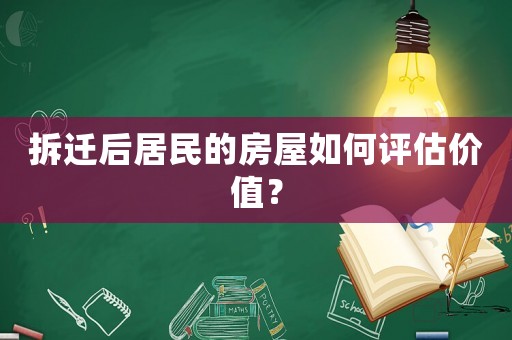 拆遷后居民的房屋如何評估價值？