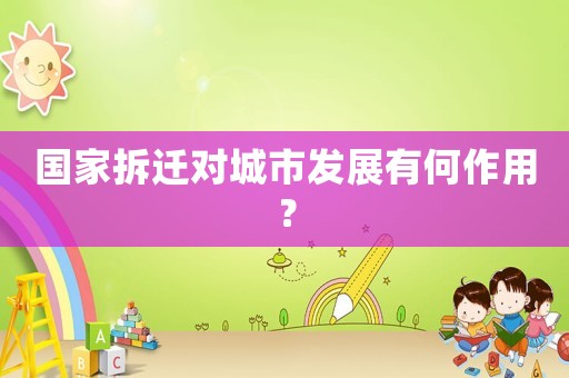 國家拆遷對城市發展有何作用？