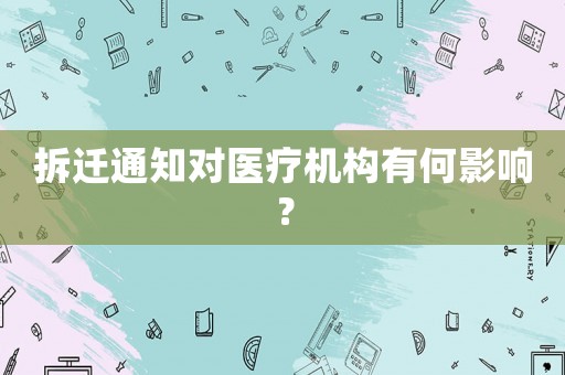 拆遷通知對醫療機構有何影響？