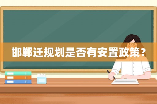邯鄲遷規(guī)劃是否有安置政策？