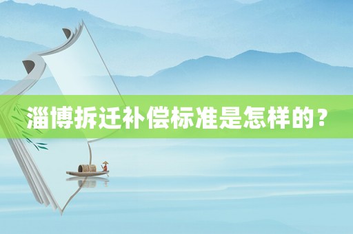 淄博拆遷補償標準是怎樣的？