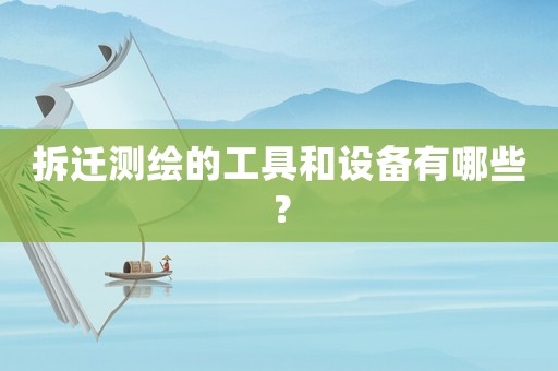 拆遷測繪的工具和設備有哪些？