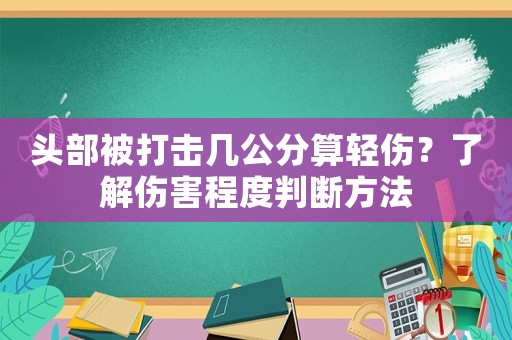 頭部被打擊幾公分算輕傷？了解傷害程度判斷方法