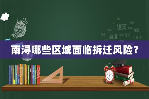 南潯哪些區(qū)域面臨拆遷風(fēng)險？