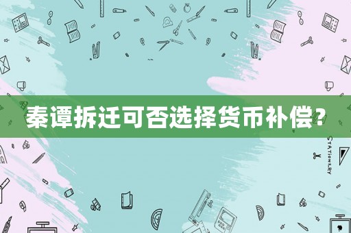 秦譚拆遷可否選擇貨幣補償？