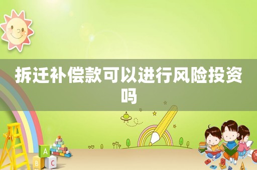 拆遷補償款可以進行風險投資嗎