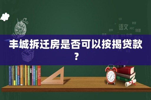 豐城拆遷房是否可以按揭貸款？
