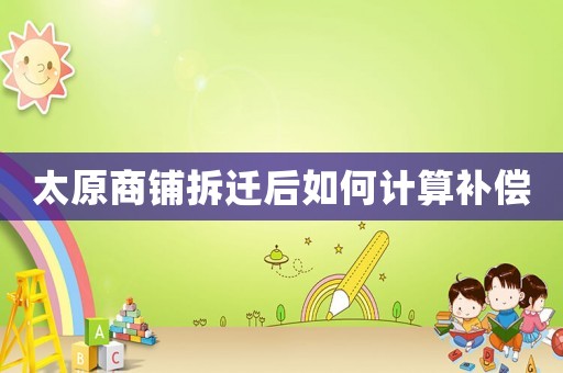 太原商鋪拆遷后如何計算補償