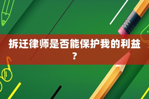 拆遷律師是否能保護(hù)我的利益?