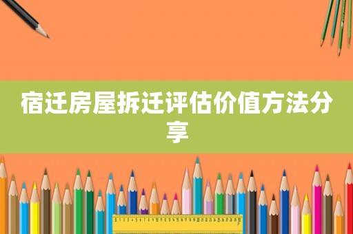 宿遷房屋拆遷評估價值方法分享