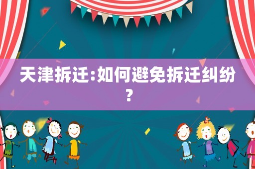 天津拆遷:如何避免拆遷糾紛？