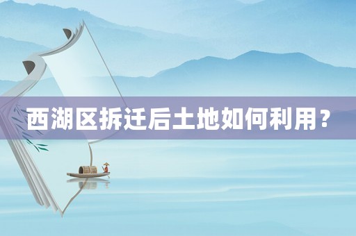 西湖區拆遷后土地如何利用？