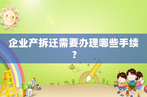 企業產拆遷需要辦理哪些手續？