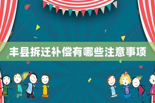 豐縣拆遷補(bǔ)償有哪些注意事項(xiàng)