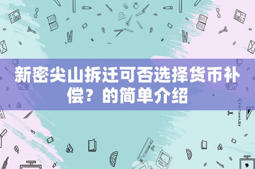 新密尖山拆遷可否選擇貨幣補償？的簡單介紹