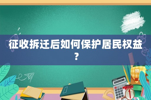 征收拆遷后如何保護(hù)居民權(quán)益？