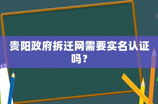 貴陽政府拆遷網需要實名認證嗎？