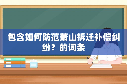 包含如何防范蕭山拆遷補償糾紛？的詞條