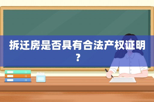 拆遷房是否具有合法產(chǎn)權(quán)證明？