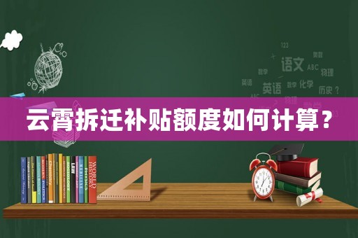 云霄拆遷補貼額度如何計算？
