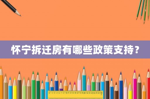 懷寧拆遷房有哪些政策支持？