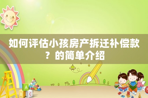 如何評估小孩房產拆遷補償款？的簡單介紹
