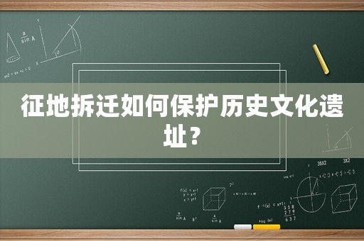 征地拆遷如何保護歷史文化遺址？