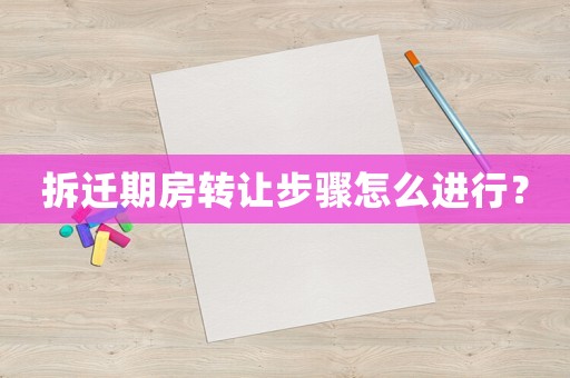 拆遷期房轉讓步驟怎么進行？