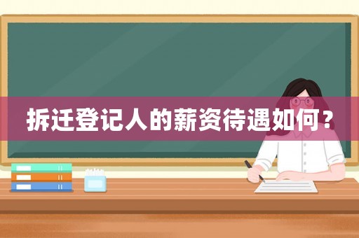 拆遷登記人的薪資待遇如何？