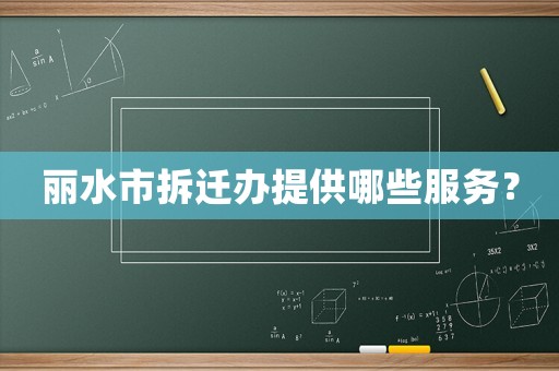 麗水市拆遷辦提供哪些服務？
