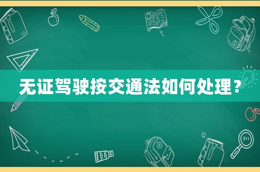 無證駕駛按交通法如何處理？