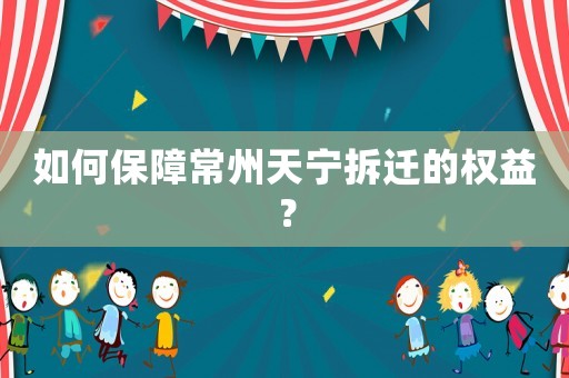 如何保障常州天寧拆遷的權益？