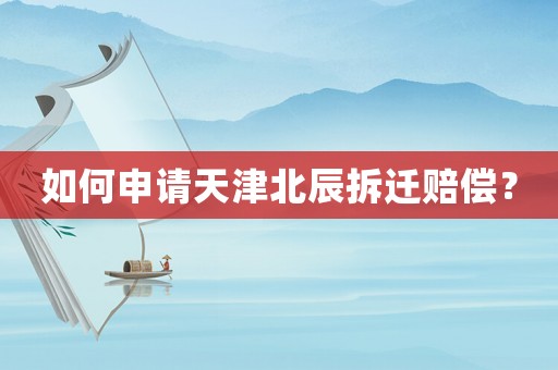 如何申請天津北辰拆遷賠償？