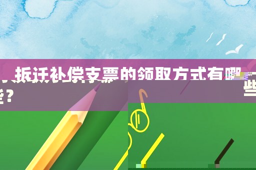 拆遷補償支票的領取方式有哪些？