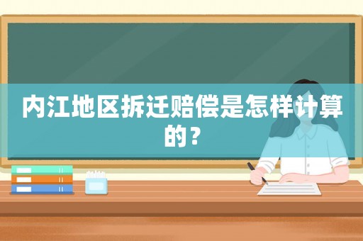 內江地區拆遷賠償是怎樣計算的？