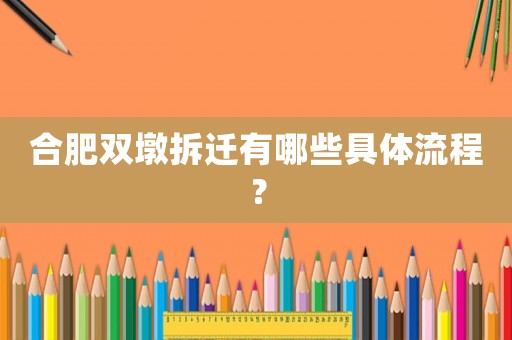 合肥雙墩拆遷有哪些具體流程？