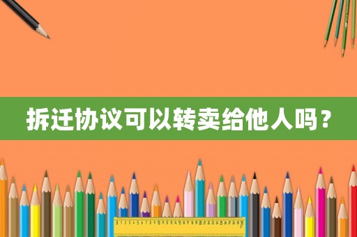 拆遷協議可以轉賣給他人嗎？