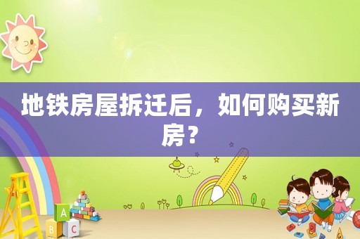 地鐵房屋拆遷后，如何購買新房？