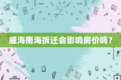 威海南海拆遷會(huì)影響房?jī)r(jià)嗎？