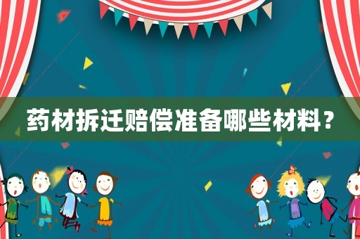 藥材拆遷賠償準備哪些材料？