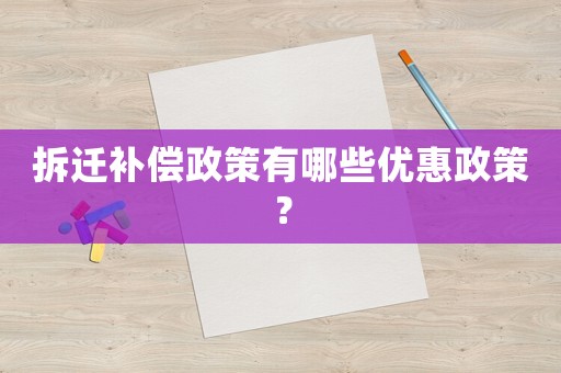 拆遷補償政策有哪些優惠政策？