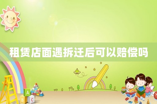 租賃店面遇拆遷后可以賠償嗎