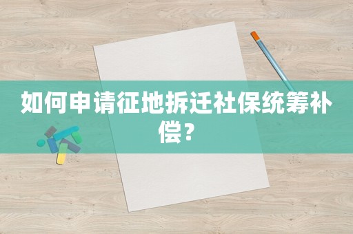 如何申請(qǐng)征地拆遷社保統(tǒng)籌補(bǔ)償？
