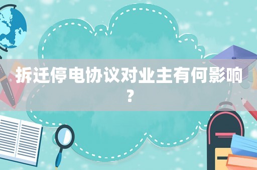 拆遷停電協(xié)議對業(yè)主有何影響？