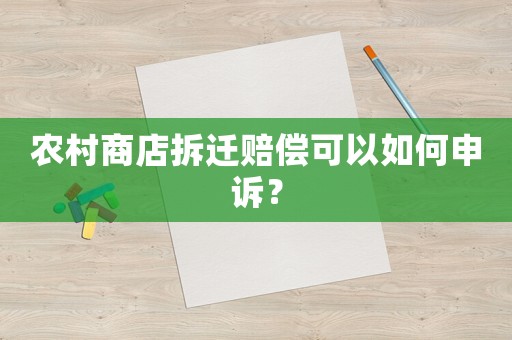 農(nóng)村商店拆遷賠償可以如何申訴？