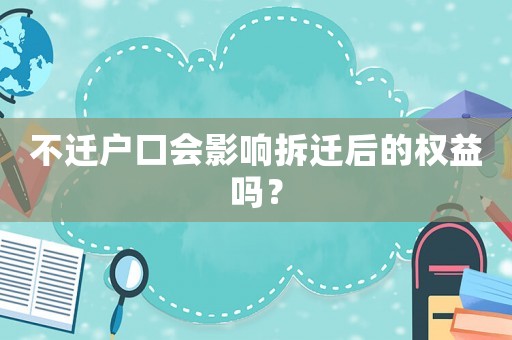 不遷戶(hù)口會(huì)影響拆遷后的權(quán)益嗎？