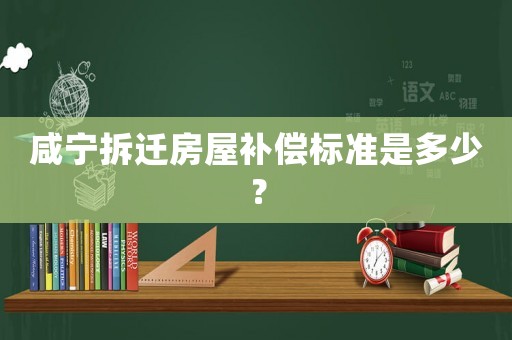 咸寧拆遷房屋補償標準是多少？